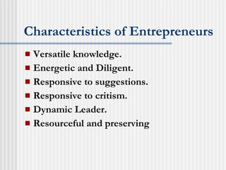 Characteristics of Entrepreneurs Versatile knowledge. Energetic and Diligent. Responsive to suggestions. Responsive to critism. Dynamic Leader. Resourceful and preserving 
