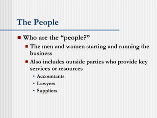 The People Who are the “people?” The men and women starting and running the business Also includes outside parties who provide key services or resources Accountants Lawyers Suppliers 