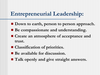 Entrepreneurial Leadership: Down to earth, person to person approach. Be compassionate and understanding. Create an atmosphere of acceptance and trust. Classification of priorities. Be available for discussion. Talk openly and give straight answers. 