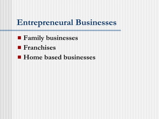 Entrepreneural Businesses Family businesses Franchises Home based businesses 