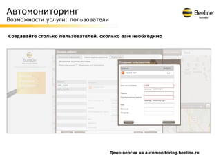 Автомониторинг
Возможности услуги: пользователи

Создавайте столько пользователей, сколько вам необходимо




                                    Демо-версия на automonitoring.beeline.ru
 