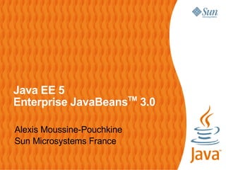 Java EE 5
Enterprise JavaBeansTM 3.0

Alexis Moussine-Pouchkine
Sun Microsystems France
 