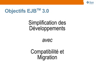 TM
Objectifs EJB    3.0

         Simplification des
         Développements
                 avec
          Compatibilité et
            Migration
 