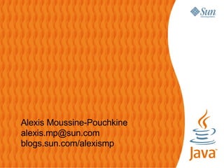 Alexis Moussine-Pouchkine
alexis.mp@sun.com
blogs.sun.com/alexismp
 