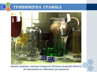ТРИВИМІРНА ГРАФІКА




вивчає прийоми і методи створення об'ємних моделей об'єктів,
          які максимально наближені до реальних
 