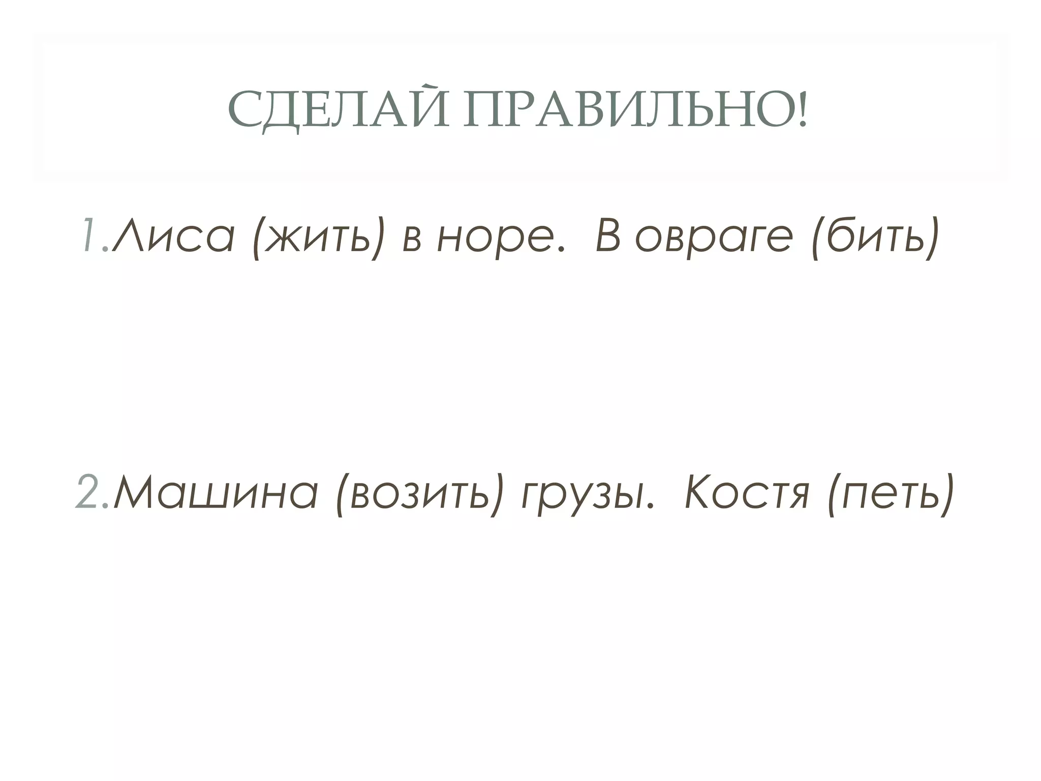 СДЕЛАЙ ПРАВИЛЬНО!

1.Лиса (жить) в норе. В овраге (бить)




2.Машина (возить) грузы. Костя (петь)
 