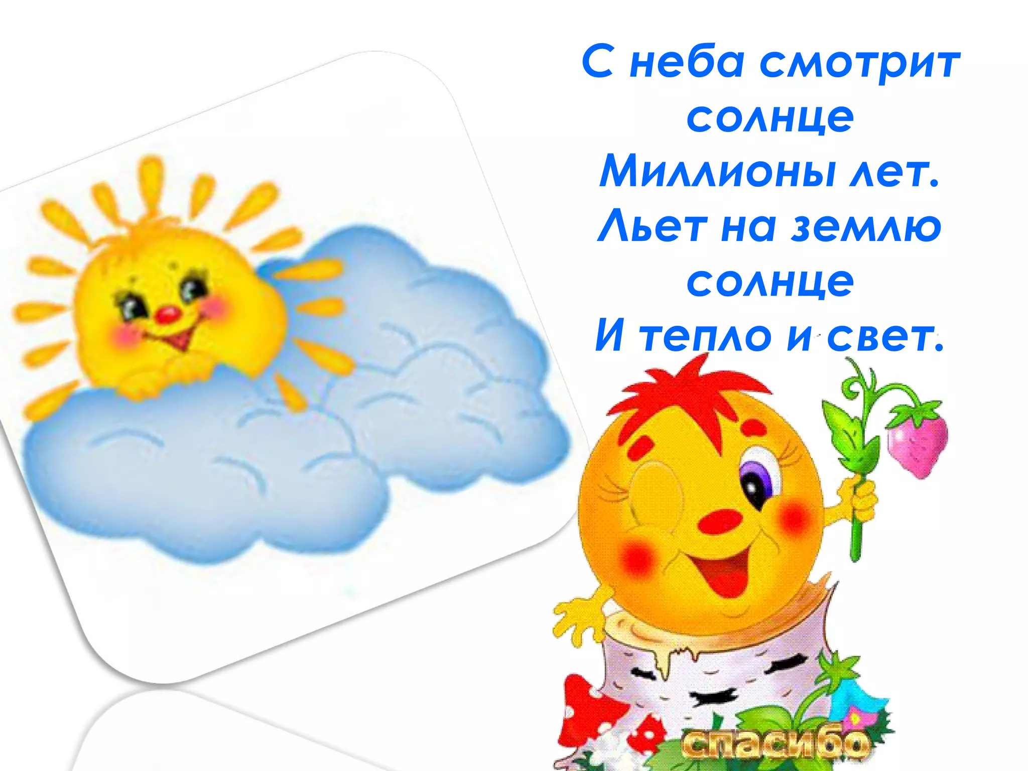 С неба смотрит
    солнце
 Миллионы лет.
 Льет на землю
    солнце
И тепло и свет.
 