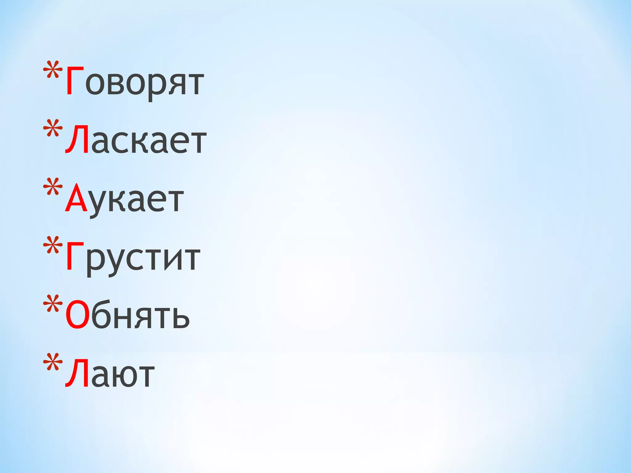 *Говорят
*Ласкает
*Аукает
*Грустит
*Обнять
*Лают
 