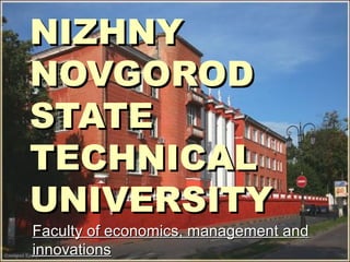 NIZHNY
NOVGOROD
STATE
TECHNICAL
UNIVERSITY
Faculty of economics, management and
innovations
 