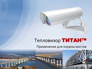 Тепловизор ТИТАН™
Применение для охраны мостов
 