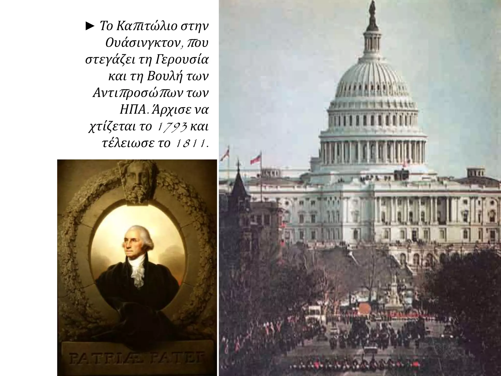 ► Το Καπ ιτώλιο στην 
Ουάσινγκτον, π ου 
στεγάζει τη Γερουσία 
και τη Βουλή των 
Αντιπ ροσώπ ων των 
ΗΠΑ. Άρχισε να 
χτίζεται το1793 και 
τέλειωσε το1811. 
 