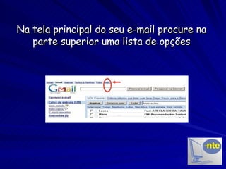 Na tela principal do seu e-mail procure na parte superior uma lista de opções 