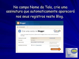 No campo Nome da Tela, crie uma assinatura que automaticamente aparecerá nos seus registros neste Blog.   