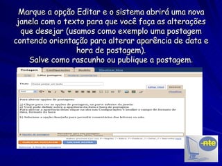 Marque a opção Editar e o sistema abrirá uma nova janela com o texto para que você faça as alterações que desejar (usamos como exemplo uma postagem contendo orientação para alterar aparência de data e hora de postagem). Salve como rascunho ou publique a postagem . 