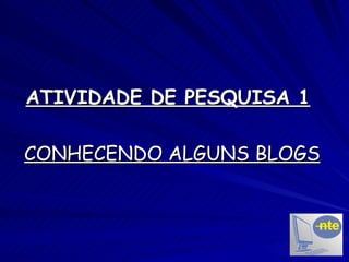 ATIVIDADE DE PESQUISA 1   CONHECENDO ALGUNS BLOGS 