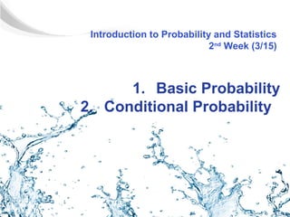 Introduction to Probability and Statistics
                            2nd Week (3/15)



      1. Basic Probability
2. Conditional Probability
 