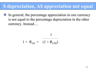 $ depreciation, A$ appreciation not equal
 In general, the percentage appreciation in one currency
  is not equal to the percentage depreciation in the other
  currency. Instead…

                                     1
                         ________________________


            1 + RA$ =     (1 + RUS$)




                                                       37
 