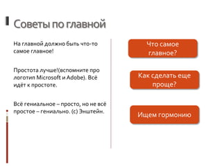 Советыпоглавной
На главной должно быть что-то
самое главное!
Простота лучше!(вспомните про
логотип Microsoft и Adobe). Всё
идёт к простоте.
Всё гениальное – просто, но не всё
простое – гениально. (с) Энштейн.
Что самое
главное?
Как сделать еще
проще?
Ищем гормонию
 