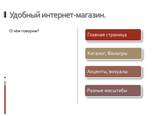 Удобныйинтернет-магазин.
О чём говорим?
Главная страница
Каталог, Фильтры
Акценты, визуалы
Разные масштабы
 