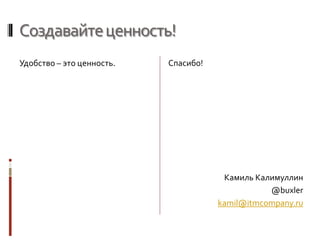Создавайтеценность!
Удобство – это ценность. Спасибо!
Камиль Калимуллин
@buxler
kamil@itmcompany.ru
 