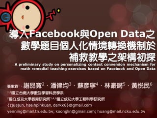 TWELF2012: 導入Facebook與Open Data之數學題目個人化情境轉換機制於補救教學之架構初探A preliminary study on personalizing context conversion mechanism for math remedial teaching exercises based on Facebook and Open Data