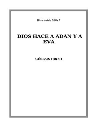 Historia de la Biblia 2




DIOS HACE A ADAN Y A
        EVA


     GÉNESIS 1:26-4:1
 