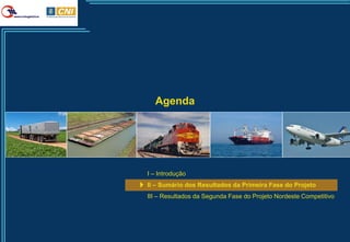 Agenda




I – Introdução
II – Sumário dos Resultados da Primeira Fase do Projeto
III – Resultados da Segunda Fase do Projeto Nordeste Competitivo




                                                                   5
 