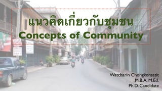 แนวคิดเกี่ยวกับชุมชน
Concepts of Community


                Watcharin Chongkonsatit
                            M.B.A, M.Ed.
                         Ph.D. Candidate
 