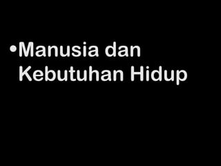 • Manusia dan
  Kebutuhan Hidup


                    2
 