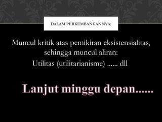 DALAM PERKEMBANGANNYA:



Muncul kritik atas pemikiran eksistensialitas,
         sehingga muncul aliran:
     Utilitas (utilitarianisme) ...... dll




                      21
 