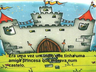  Erauma vez um índio que tinha uma
 amiga princesa que morava num
 castelo.
 
