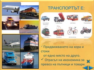 ТРАНСПОРТЪТ Е:




 Придвижването   на хора и
стоки
  от едно място на друго.
 Отрасъл на икономика за
превоз на пътници и товари.
 