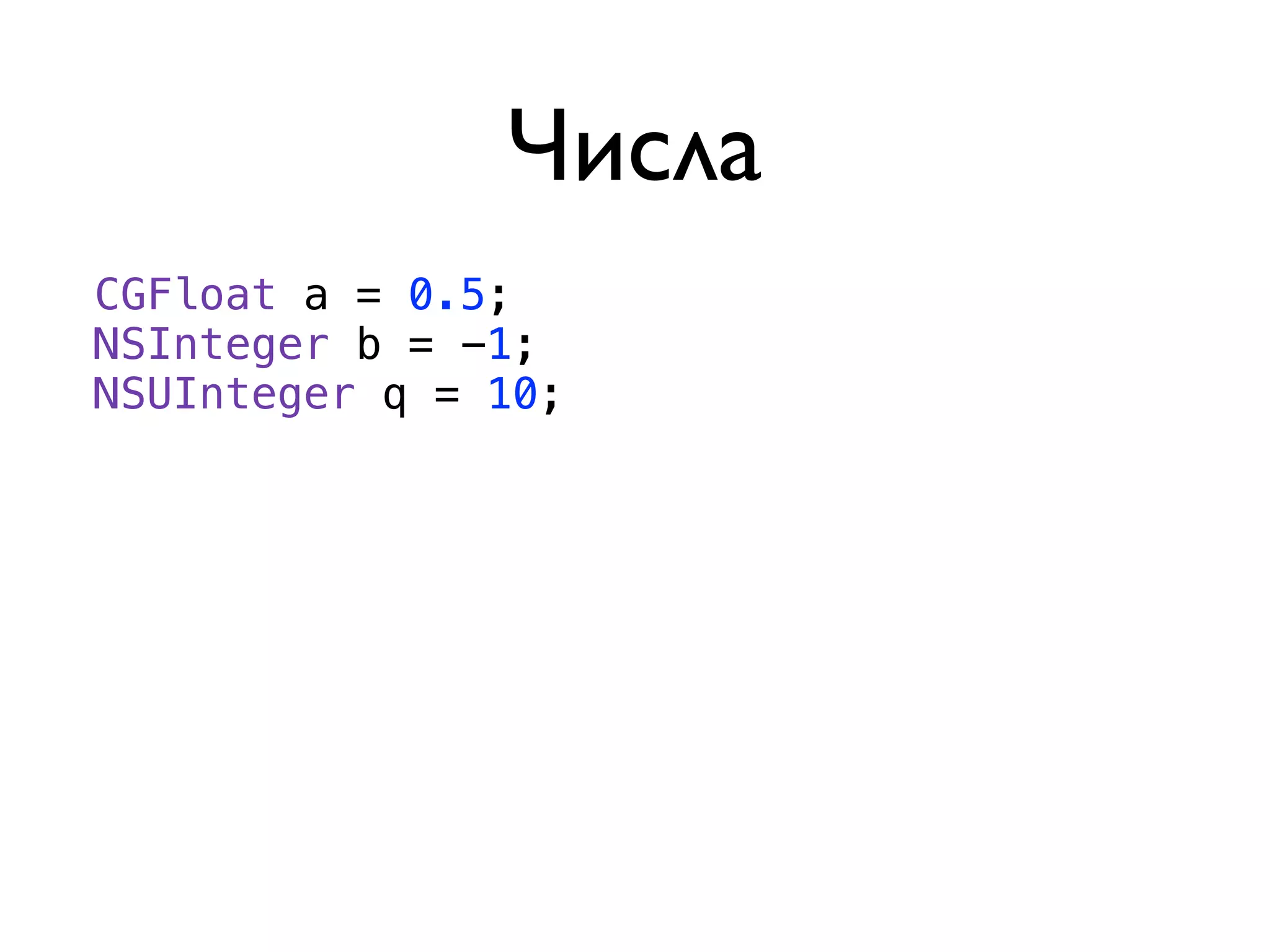 Числа
CGFloat a = 0.5;
NSInteger b = -1;
NSUInteger q = 10;
 