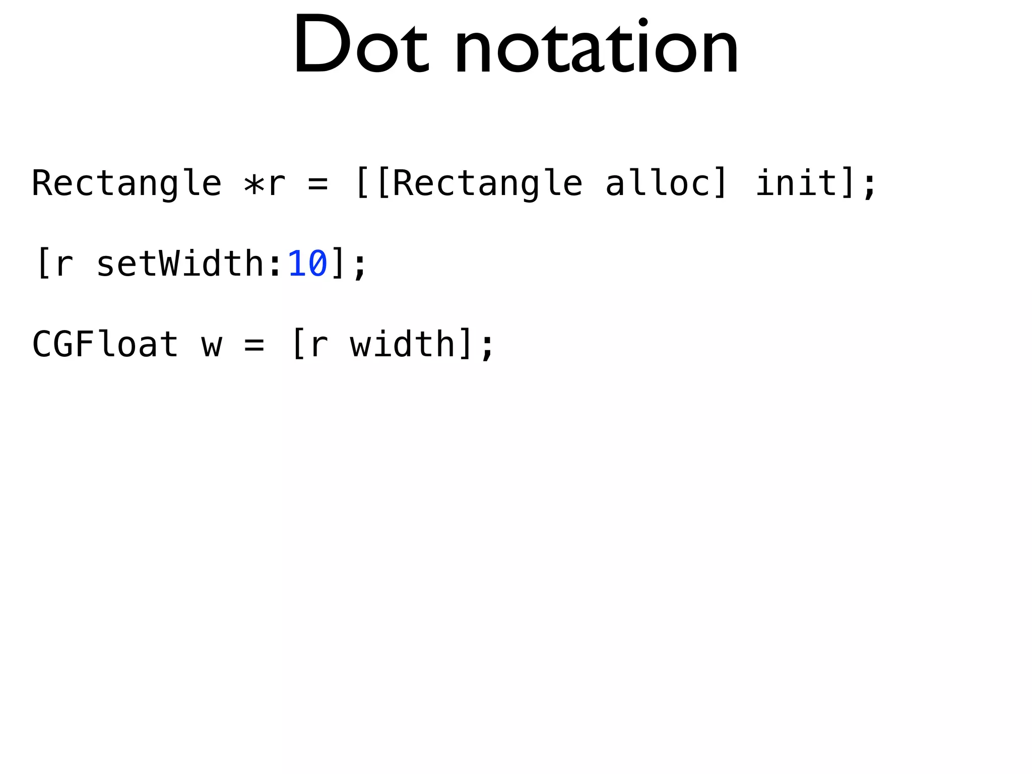 Dot notation
Rectangle *r = [[Rectangle alloc] init];

[r setWidth:10];

CGFloat w = [r width];
 