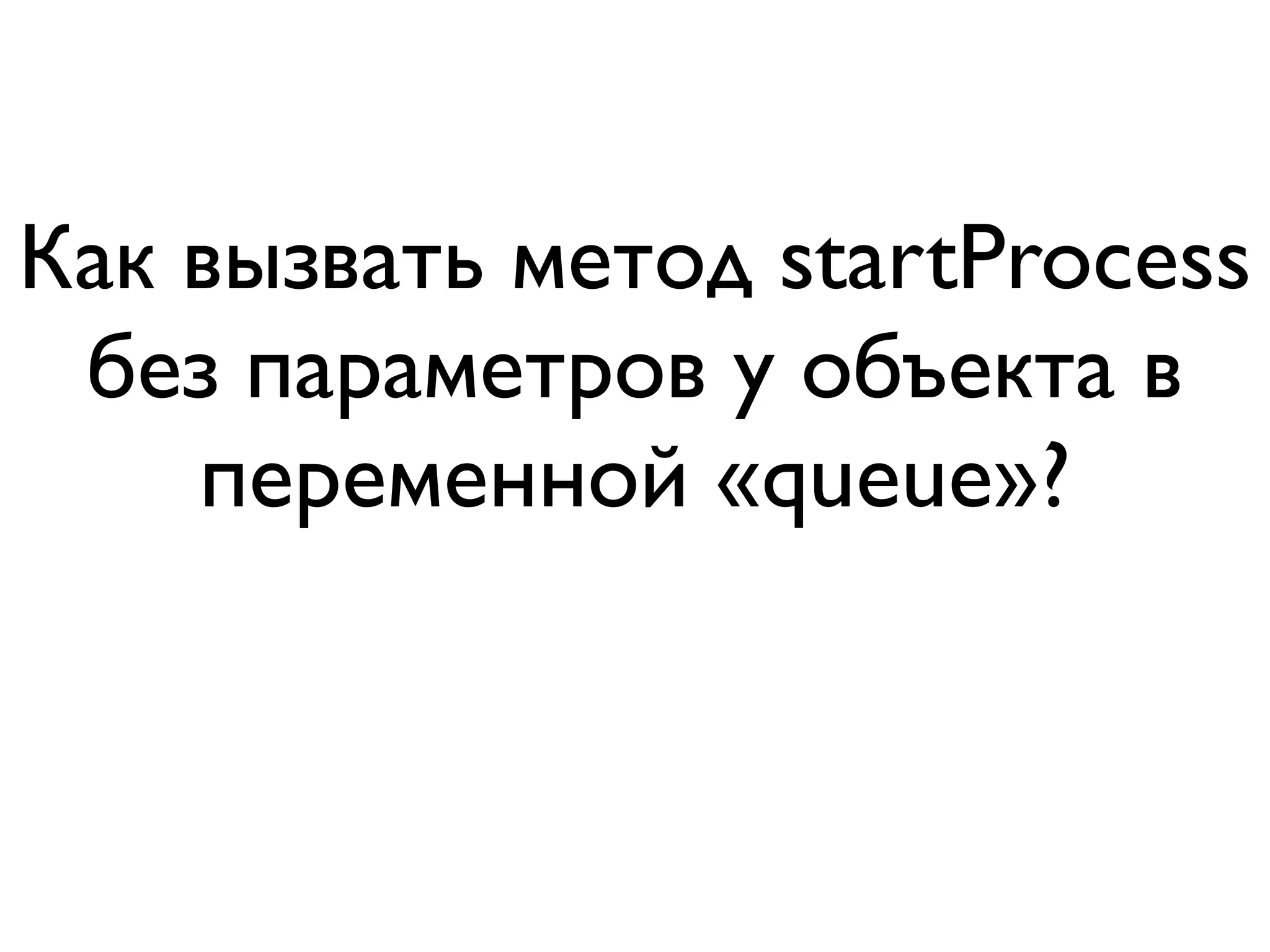 Как вызвать метод startProcess
 без параметров у объекта в
    переменной «queue»?
 