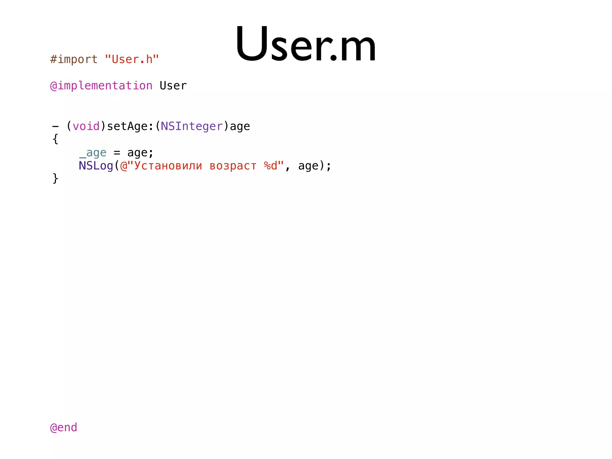 #import "User.h"          User.m
@implementation User


- (void)setAge:(NSInteger)age
{
    _age = age;
    NSLog(@"Установили возраст %d", age);
}




@end
 