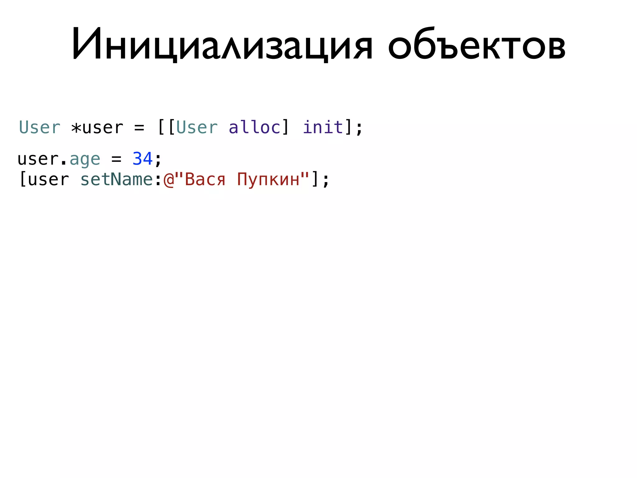 Инициализация объектов
User *user = [[User alloc] init];
user.age = 34;
[user setName:@"Вася Пупкин"];
 