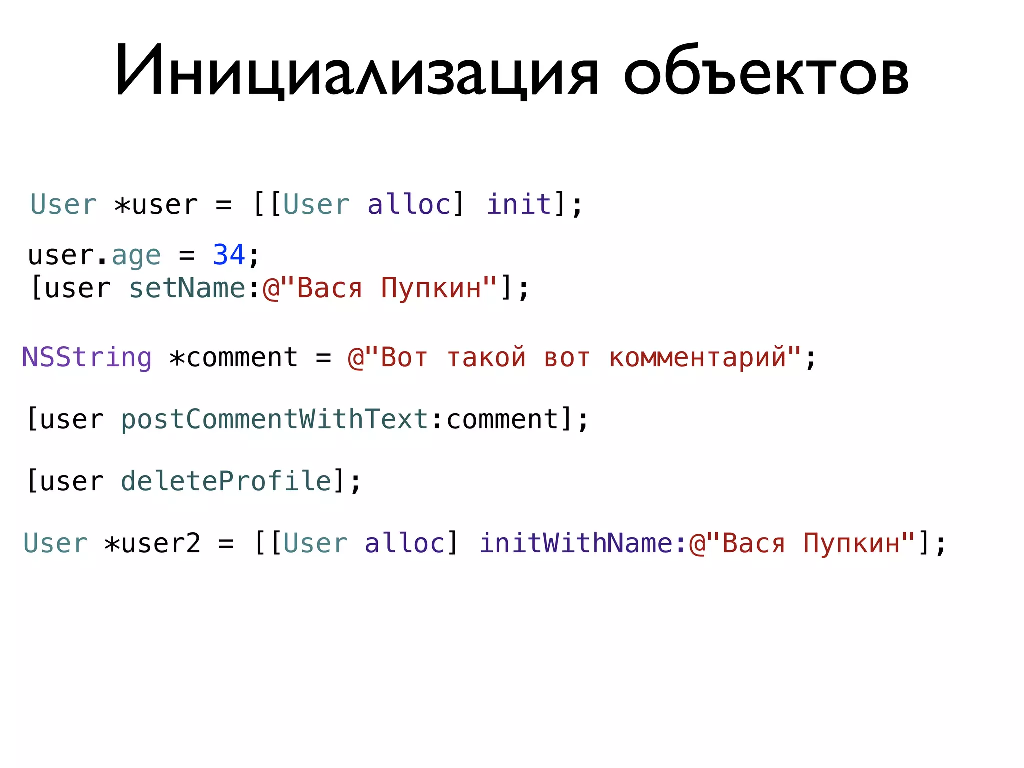 Инициализация объектов
User *user = [[User alloc] init];
user.age = 34;
[user setName:@"Вася Пупкин"];

NSString *comment = @"Вот такой вот комментарий";

[user postCommentWithText:comment];

[user deleteProfile];

User *user2 = [[User alloc] initWithName:@"Вася Пупкин"];
 