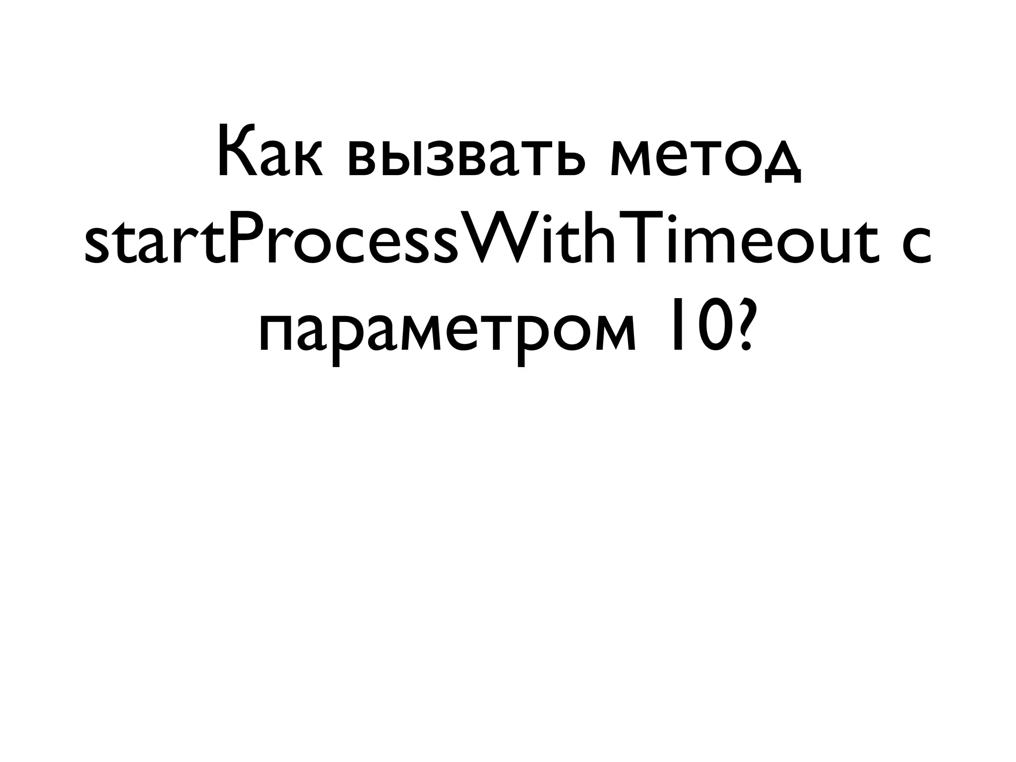 Как вызвать метод
startProcessWithTimeout с
      параметром 10?
 