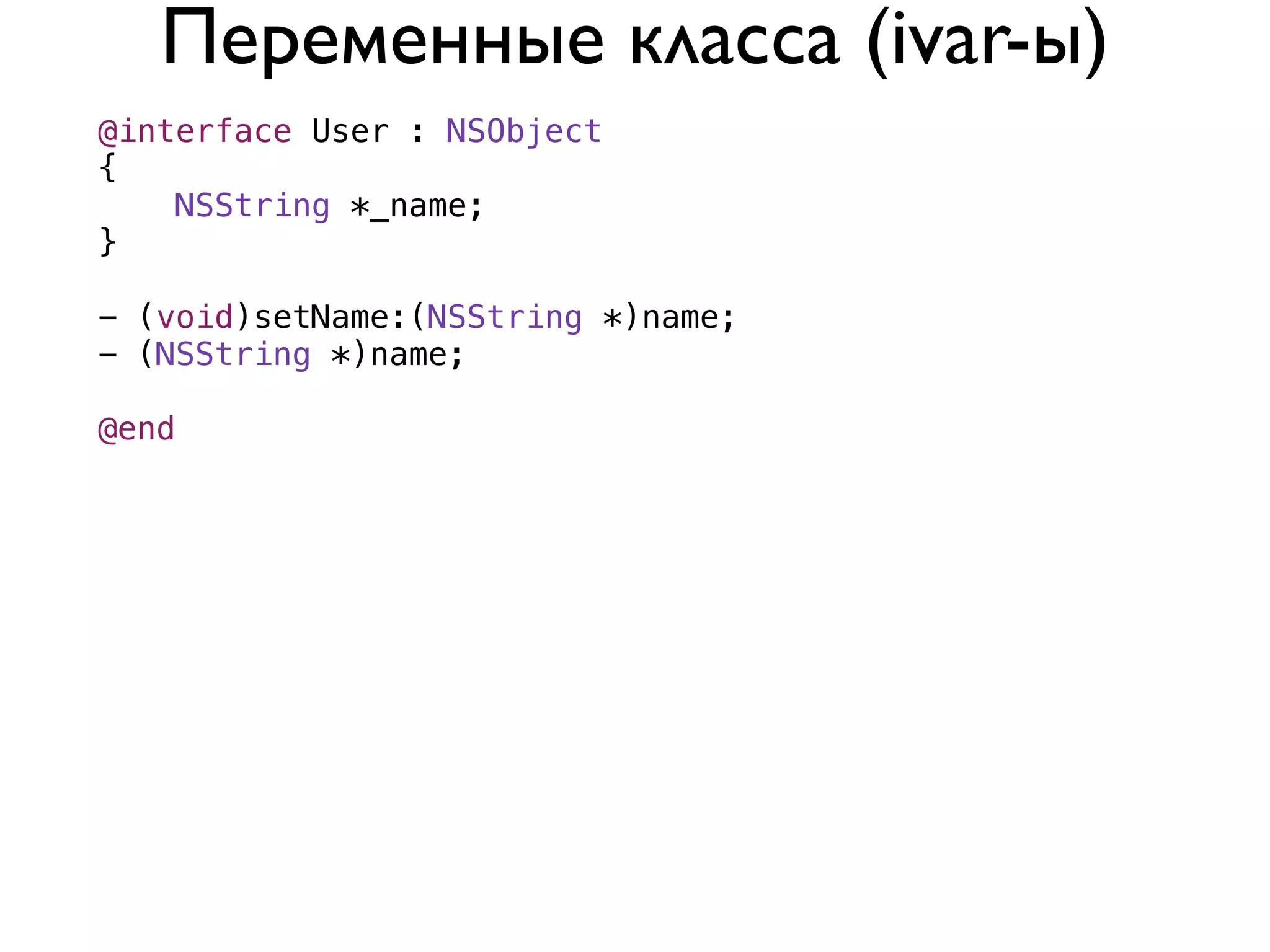 Переменные клаcса (ivar-ы)
@interface User : NSObject
{
    NSString *_name;
}

- (void)setName:(NSString *)name;
- (NSString *)name;

@end
 