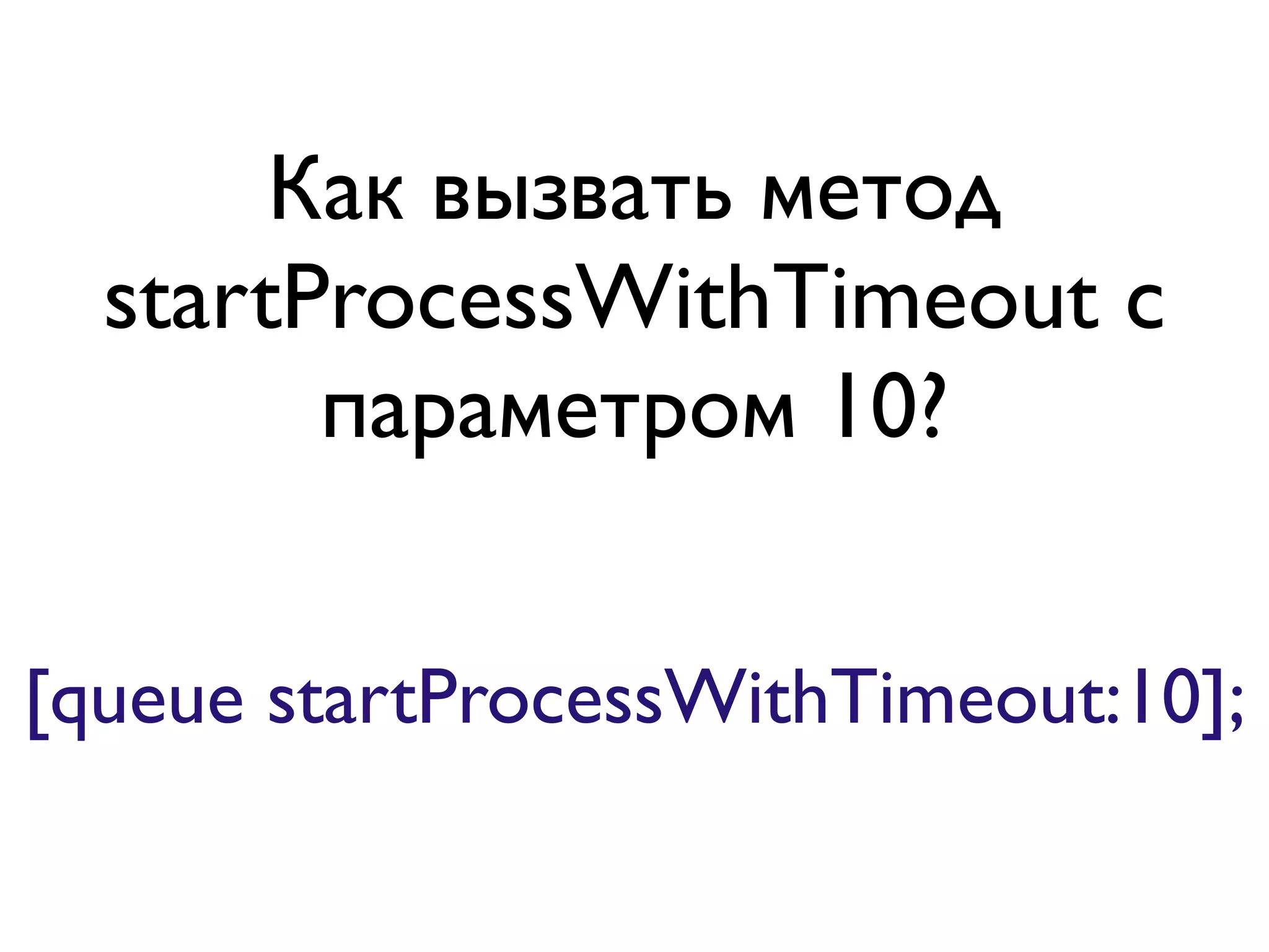 Как вызвать метод
  startProcessWithTimeout с
        параметром 10?


[queue startProcessWithTimeout:10];
 