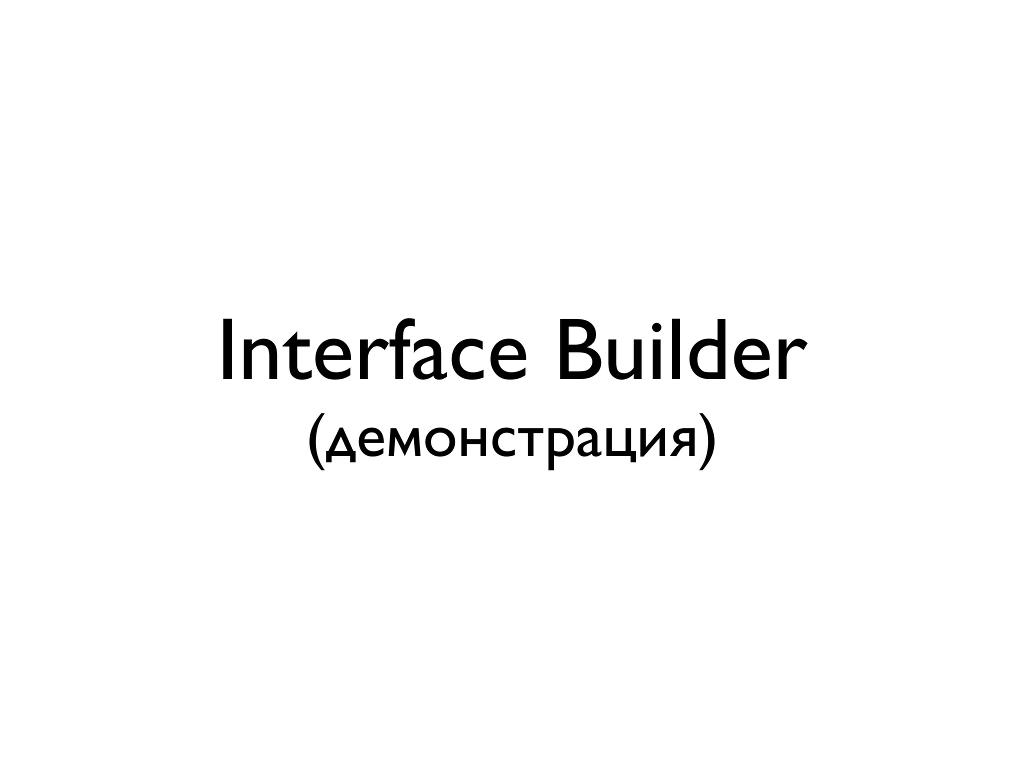 Interface Builder
  (демонстрация)
 