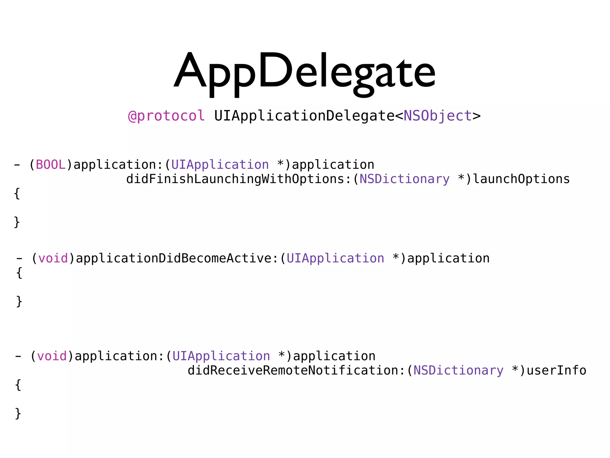 AppDelegate
               @protocol UIApplicationDelegate<NSObject>


- (BOOL)application:(UIApplication *)application
               didFinishLaunchingWithOptions:(NSDictionary *)launchOptions
{

}

- (void)applicationDidBecomeActive:(UIApplication *)application
{

}



- (void)application:(UIApplication *)application
                       didReceiveRemoteNotification:(NSDictionary *)userInfo
{

}
 