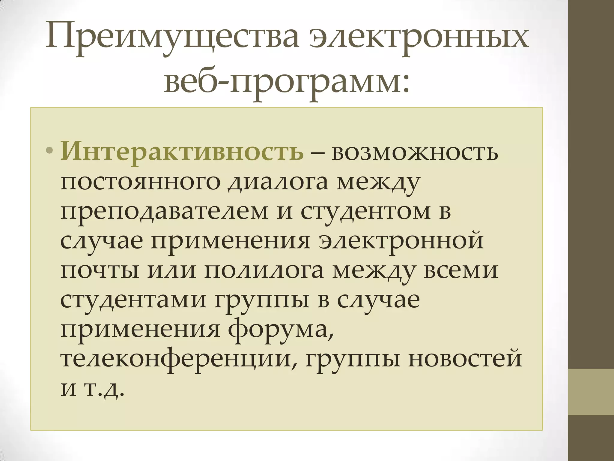 Преимущества электронных
     веб-программ:
• Интерактивность – возможность
  постоянного диалога между
  преподавателем и студентом в
  случае применения электронной
  почты или полилога между всеми
  студентами группы в случае
  применения форума,
  телеконференции, группы новостей
  и т.д.
 