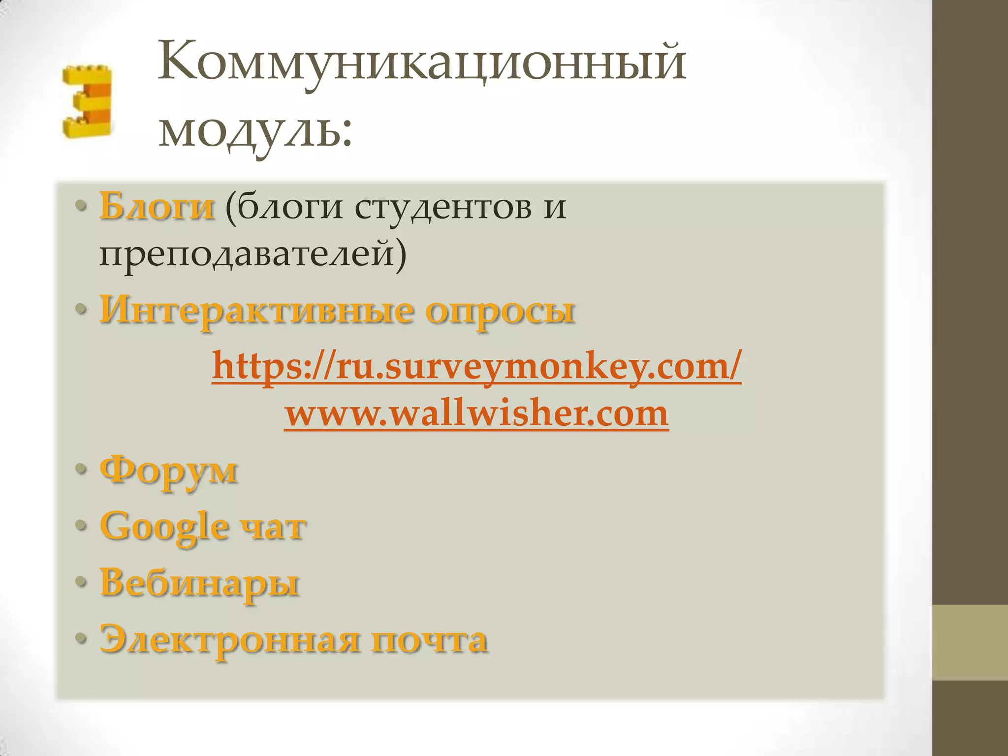 Коммуникационный
    модуль:
• Блоги (блоги студентов и
  преподавателей)
• Интерактивные опросы
       https://ru.surveymonkey.com/
           www.wallwisher.com
• Форум
• Google чат
• Вебинары
• Электронная почта
 