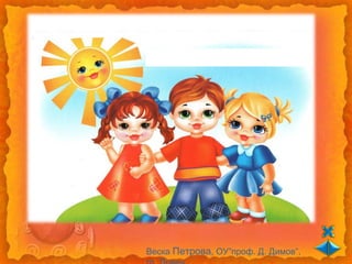 Веска Петрова, ОУ”проф. Д. Димов”,
 