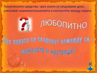 Техническите средства, чрез които се свързваме днес,
улесняват взаимоотношенията и контактите между хората.
 