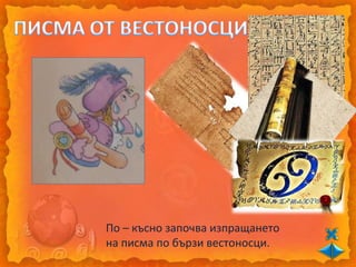 По – късно започва изпращането
на писма по бързи вестоносци.
 