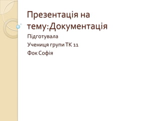 Презентація на
тему:Документація
Підготувала
Учениця групи ТК 11
Фок Софія
 