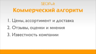 Коммерческий алгоритм
1. Цены, ассортимент и доставка
2. Отзывы, оценки и мнения
3. Известность компании
 